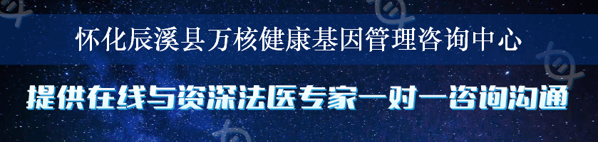 怀化辰溪县万核健康基因管理咨询中心